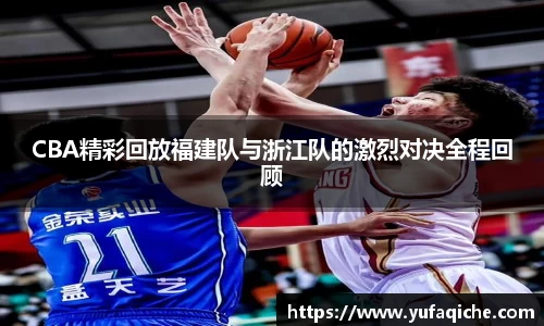 CBA精彩回放福建队与浙江队的激烈对决全程回顾