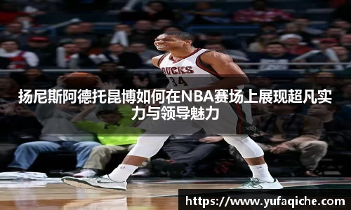 扬尼斯阿德托昆博如何在NBA赛场上展现超凡实力与领导魅力