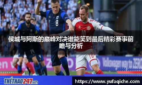 侯城与阿斯的巅峰对决谁能笑到最后精彩赛事前瞻与分析