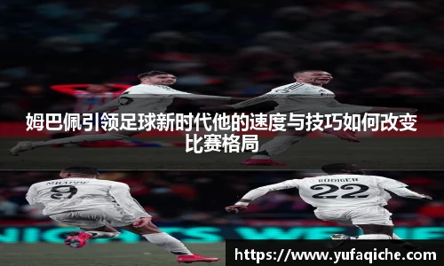 姆巴佩引领足球新时代他的速度与技巧如何改变比赛格局