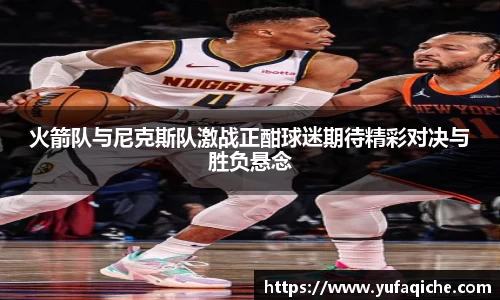 火箭队与尼克斯队激战正酣球迷期待精彩对决与胜负悬念
