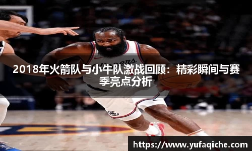 2018年火箭队与小牛队激战回顾：精彩瞬间与赛季亮点分析