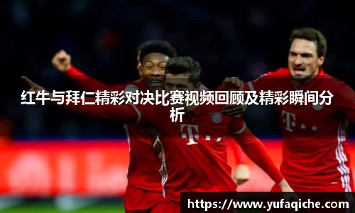 红牛与拜仁精彩对决比赛视频回顾及精彩瞬间分析