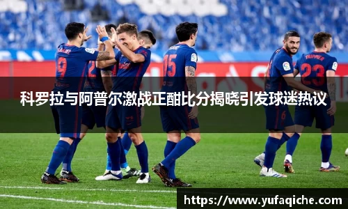 科罗拉与阿普尔激战正酣比分揭晓引发球迷热议