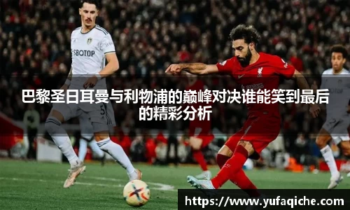 巴黎圣日耳曼与利物浦的巅峰对决谁能笑到最后的精彩分析