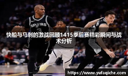 快船与马刺的激战回顾1415季后赛精彩瞬间与战术分析