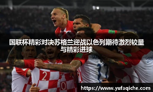 国联杯精彩对决苏格兰迎战以色列期待激烈较量与精彩进球